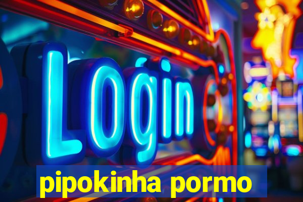 pipokinha pormo